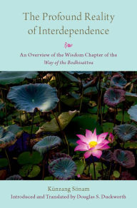 Title: The Profound Reality of Interdependence: An Overview of the Wisdom Chapter of the Way of the Bodhisattva, Author: Künzang Sönam