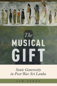 Title: The Musical Gift: Sonic Generosity in Post-War Sri Lanka, Author: Jim Sykes