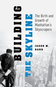 Title: Building the Skyline: The Birth and Growth of Manhattan's Skyscrapers, Author: Jason M. Barr
