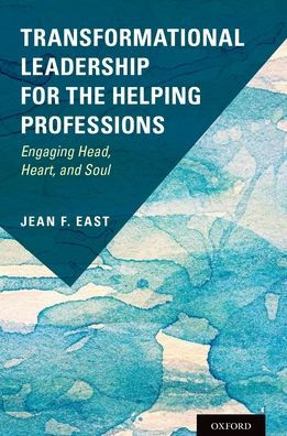 Transformational Leadership for the Helping Professions: Engaging Head, Heart, and Soul