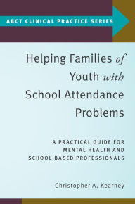 Title: Helping Families of Youth with School Attendance Problems: A Practical Guide for Mental Health and School-Based Professionals, Author: Christopher A. Kearney
