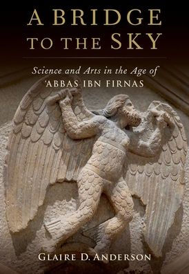 A Bridge to the Sky: Arts of Science Age 'Abbas Ibn Firnas