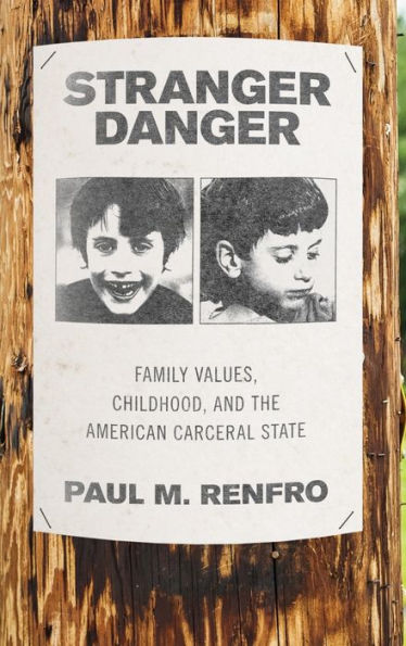 Stranger Danger: Family Values, Childhood, and the American Carceral State