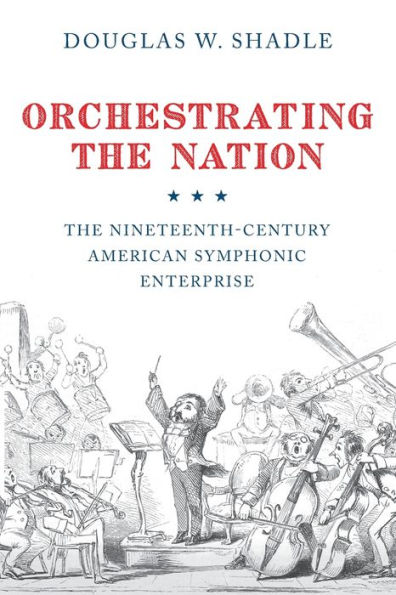 Orchestrating The Nation: Nineteenth-Century American Symphonic Enterprise