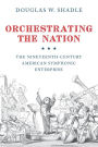 Orchestrating the Nation: The Nineteenth-Century American Symphonic Enterprise