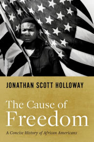 Title: The Cause of Freedom: A Concise History of African Americans, Author: Jonathan Scott Holloway