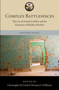 Title: Complex Battlespaces: The Law of Armed Conflict and the Dynamics of Modern Warfare, Author: Winston S. Williams