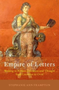 Title: Empire of Letters: Writing in Roman Literature and Thought from Lucretius to Ovid, Author: Stephanie Ann Frampton