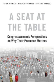 Title: A Seat at the Table: Congresswomen's Perspectives on Why Their Presence Matters, Author: Kelly Dittmar