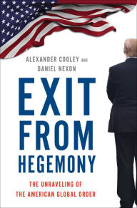 Title: Exit from Hegemony: The Unraveling of the American Global Order, Author: Alexander Cooley