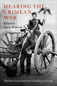 Title: Hearing the Crimean War: Wartime Sound and the Unmaking of Sense, Author: Gavin Williams