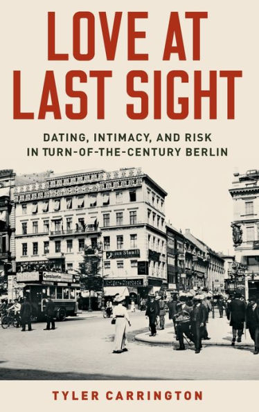 Love at Last Sight: Dating, Intimacy, and Risk Turn-of-the-Century Berlin