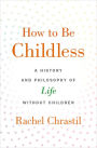 How to Be Childless: A History and Philosophy of Life Without Children