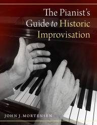 Title: The Pianist's Guide to Historic Improvisation, Author: John J. Mortensen