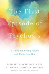 Title: The First Episode of Psychosis: A Guide for Young People and Their Families, Revised and Updated Edition, Author: Beth Broussard