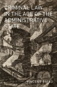 Title: Criminal Law in the Age of the Administrative State, Author: Vincent Chiao