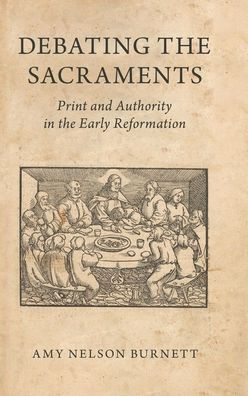 Debating the Sacraments: Print and Authority Early Reformation