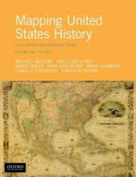 Title: Mapping United States History: A Coloring and Exercise Book, Volume One: To 1877, Author: Michael  McGerr