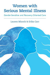 Title: Women with Serious Mental Illness: Gender-Sensitive and Recovery-Oriented Care, Author: Lauren Mizock