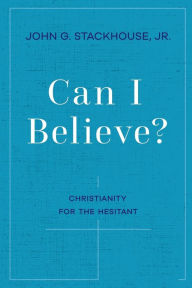 Title: Can I Believe?: Christianity for the Hesitant, Author: John G. Stackhouse