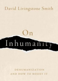 Title: On Inhumanity: Dehumanization and How to Resist It, Author: David Livingstone Smith