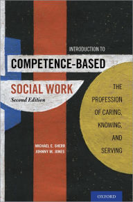 Title: Introduction to Competence-Based Social Work: The Profession of Caring, Knowing, and Serving, Author: Michael E. Sherr