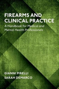 Title: Firearms and Clinical Practice: A Handbook for Medical and Mental Health Professionals, Author: Gianni Pirelli