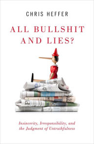 Title: All Bullshit and Lies?: Insincerity, Irresponsibility, and the Judgment of Untruthfulness, Author: Chris Heffer