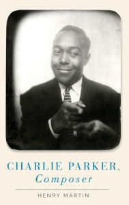 Title: Charlie Parker, Composer, Author: Henry Martin