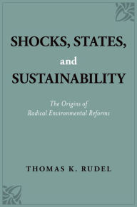 Title: Shocks, States, and Sustainability: The Origins of Radical Environmental Reforms, Author: Thomas K. Rudel