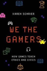 Title: We the Gamers: How Games Teach Ethics and Civics, Author: Karen Schrier