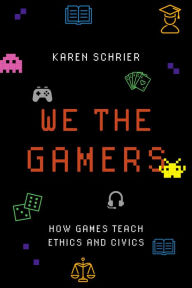 Title: We the Gamers: How Games Teach Ethics and Civics, Author: Karen Schrier