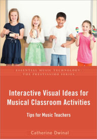 Title: Interactive Visual Ideas for Musical Classroom Activities: Tips for Music Teachers, Author: Catherine Dwinal