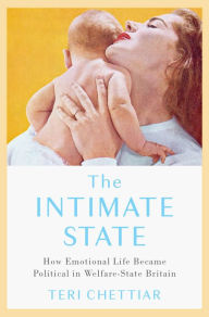 Title: The Intimate State: How Emotional Life Became Political in Welfare-State Britain, Author: Teri Chettiar