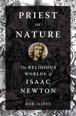 Priest of Nature: The Religious Worlds of Isaac Newton