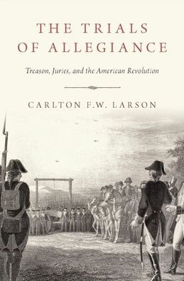 The Trials of Allegiance: Treason, Juries, and the American Revolution