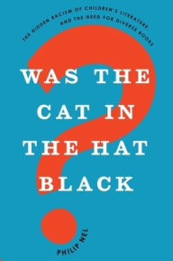 Title: Was the Cat in the Hat Black?: The Hidden Racism of Children's Literature, and the Need for Diverse Books, Author: Philip Nel