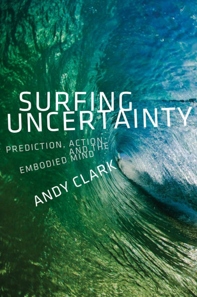 Surfing Uncertainty: Prediction, Action, and the Embodied Mind