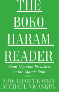 Title: The Boko Haram Reader: From Nigerian Preachers to the Islamic State, Author: Abdulbasit Kassim