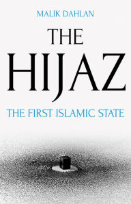 Title: The Hijaz: The First Islamic State, Author: Malik Dahlan