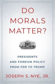 Title: Do Morals Matter?: Presidents and Foreign Policy from FDR to Trump, Author: Joseph S. Nye