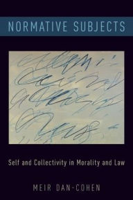 Title: Normative Subjects: Self and Collectivity in Morality and Law, Author: Meir Dan-Cohen
