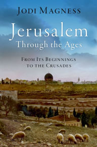 Title: Jerusalem through the Ages: From Its Beginnings to the Crusades, Author: Jodi Magness
