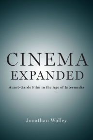 Title: Cinema Expanded: Avant-Garde Film in the Age of Intermedia, Author: Jonathan Walley