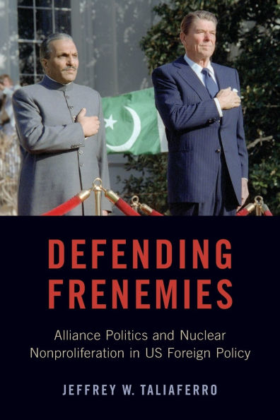 Defending Frenemies: Alliances, Politics, and Nuclear Nonproliferation US Foreign Policy