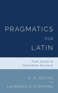 Title: Pragmatics for Latin: From Syntax to Information Structure, Author: A. M. Devine