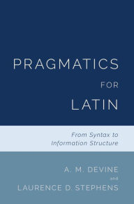 Title: Pragmatics for Latin: From Syntax to Information Structure, Author: A. M. Devine