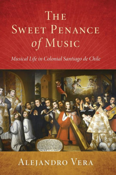 The Sweet Penance of Music: Musical Life in Colonial Santiago de Chile