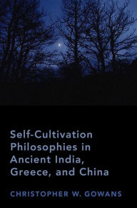 Title: Self-Cultivation Philosophies in Ancient India, Greece, and China, Author: Christopher W. Gowans