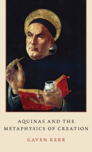 Title: Aquinas and the Metaphysics of Creation, Author: Gaven Kerr